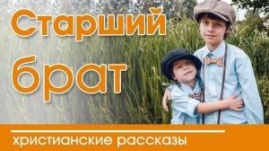 "Старший брат" ИНТЕРЕСНЫЙ ХРИСТИАНСКИЙ РАССКАЗ  | Христианские рассказы