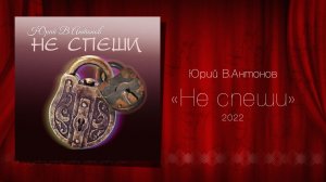 Юрий В.Антонов «Не спеши» 2022