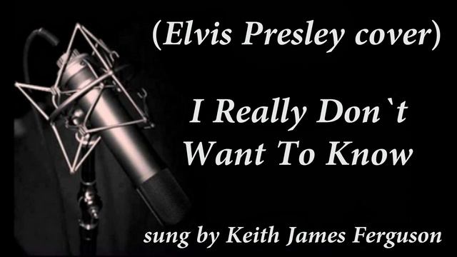 "I Really Don`t Want To Know" (Elvis Presley cover) sung by Keith James Ferguson) смотреть онлайн