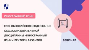 СПО. Обновлённое содержание общеобразовательной дисциплины «Иностранный язык»: векторы развития