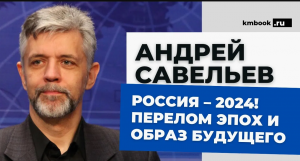 Андрей Савельев: что происходит сегодня в России. Перелом эпох. Что нас ждет в ближайшем будущем?