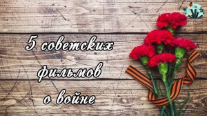 5 лучших советских фильмов о войне