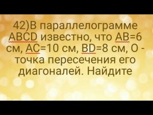 42)В параллелограмме ABCD известно, что AB=6 см, AC=10 см, BD=8 см, O - точка пересечения его диагон