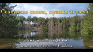 Песня Булата Шалвовича Окуджавы "Солнышко сияет, музыка играет". Исполняет Людмила Грибова