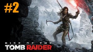 Rise of the Tomb Raider Прохождение #2