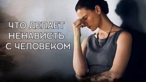 ЧТО ДЕЛАЕТ НЕНАВИСТЬ С ЧЕЛОВЕКОМ