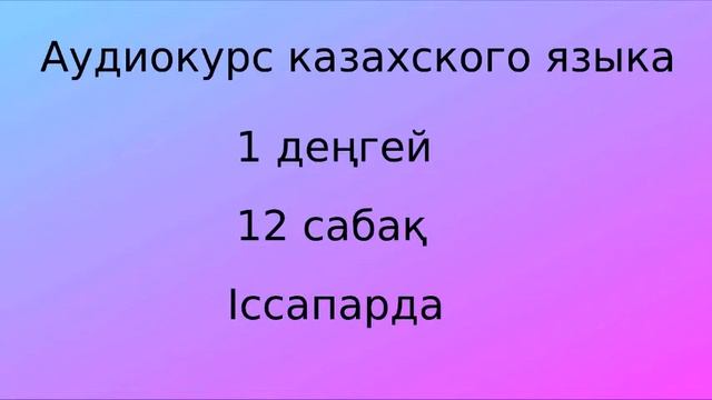 Аудиокурс казахского языка. Урок 12 смотреть онлайн
