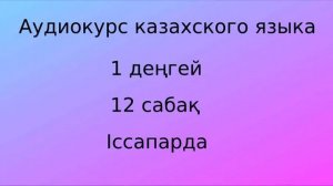 Аудиокурс казахского языка. Урок 12