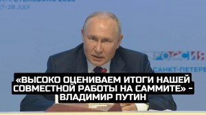 «Высоко оцениваем итоги нашей совместной работы на саммите» - Владимир Путин