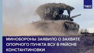Минобороны заявило о захвате опорного пункта ВСУ в районе Константиновки