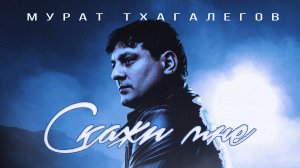Мурат Тхагалегов - Скажи Мне (Официальная премьера клипа)