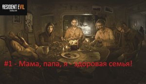 Resident Evil 7: Biohazard - #1 - Мама, папа, я - здоровая семья!