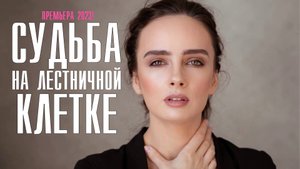 Судьба на лестничной клетке 1-4 серия (2023) Мелодрама Премьера Домашний Анонс