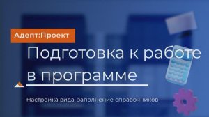 Адепт: Проект. Подготовка к началу работы. Настройка вида, заполнение справочников