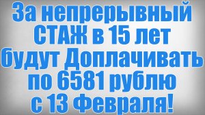 За непрерывный СТАЖ в 15 лет будут Доплачивать по 6581 рублю с 13 Февраля!