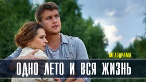 Одно лето и вся жизнь 1-4 серия. Мелодрама  2022 на Россия 1. Дата выхода - сюжет