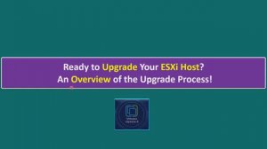 Ready to Upgrade Your ESXi Host? An Overview of the Upgrade Process!