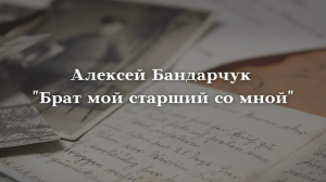 Алексей Бандарчук - Брат мой старший со мной/Вечная память