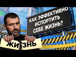 Как испортить себе жизнь