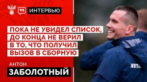 Антон Заболотный: «Пока не увидел список, до конца не верил в то, что получил вызов в сборную»
