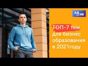 ТОП-7 тем для бизнес образования в 2021году - будет актуально много лет вперед