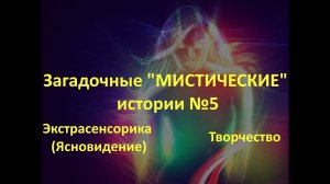 Загадочные "мистические" истории №5. Экстрасенсорика(ясновидение), творчество.