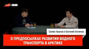 Евгений Антипов о предпосылках развития водного транспорта в Арктике