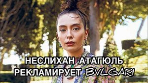 НЕСЛИХАН АТАГЮЛЬ РЕКЛАМИРУЕТ BVLGARI. Неслихан Атагюль. Neslihan Atagül. Турецкие актёры .
