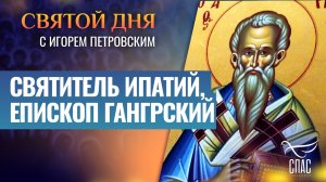 СВЯТИТЕЛЬ ИПАТИЙ, ЕПИСКОП ГАНГРСКИЙ / СВЯТОЙ ДНЯ