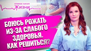 БОЮСЬ РОЖАТЬ ИЗ-ЗА СЛАБОГО ЗДОРОВЬЯ. КАК РЕШИТЬСЯ? ПРЯМАЯ ЛИНИЯ ЖИЗНИ