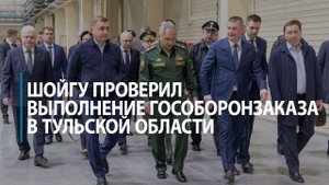 Шойгу проверил выполнение гособоронзаказа в Тульской области