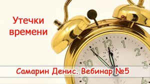Как научиться распоряжаться своим временем. Вебинар 5. Утечки времени. Денис Самарин
