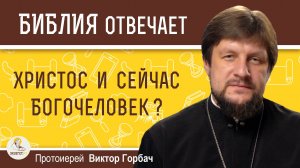 ХРИСТОС И СЕЙЧАС БОГОЧЕЛОВЕК ? Протоиерей Виктор Горбач