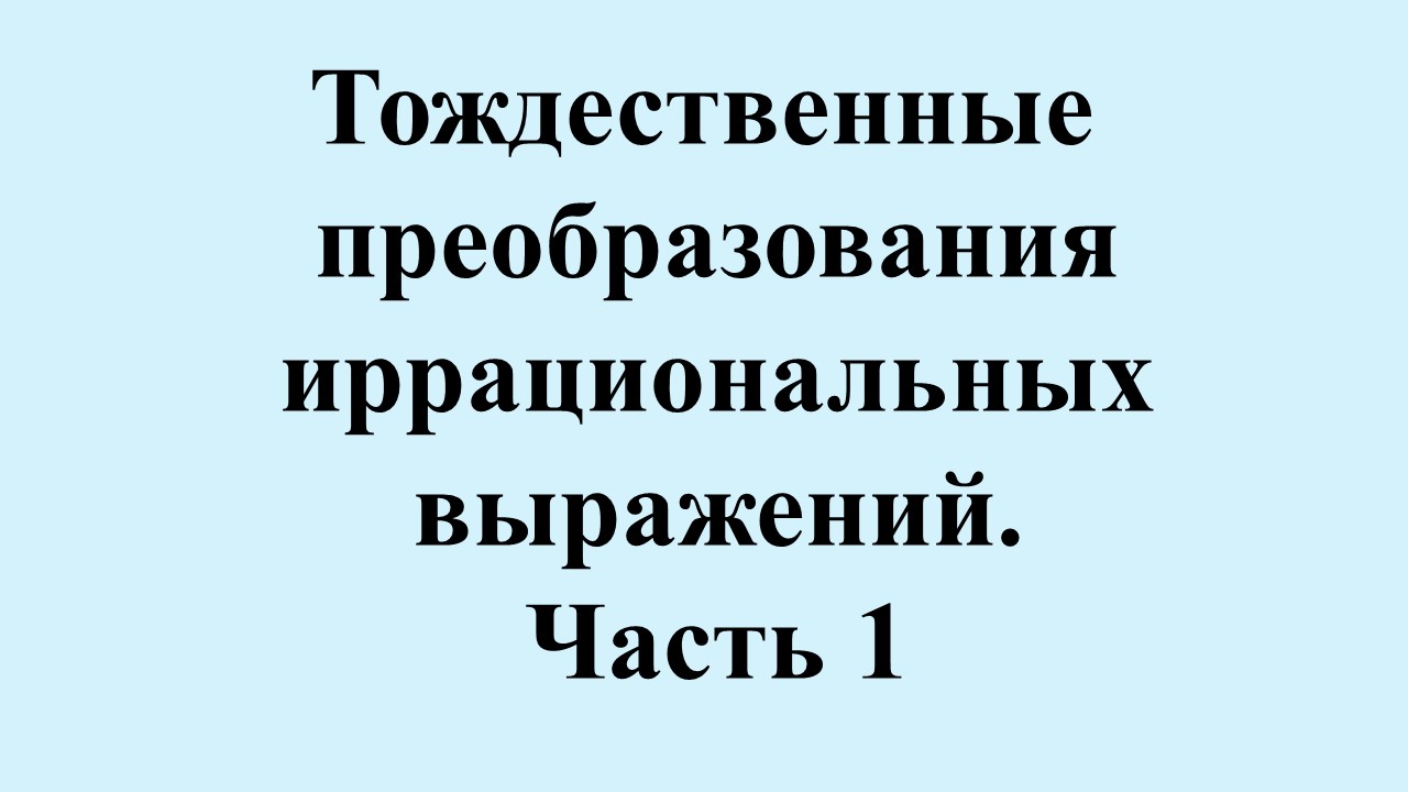 4. Тождественные преобразования иррациональных выражений. Часть 1.