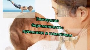 Замершая беременность: признаки и симптомы