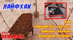 ЛАЙФХАК от OLGAGOL'  как  равномерно обогреть  зимнюю палатку  дровяной печкой?