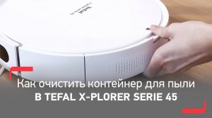 Как очистить контейнер для пыли в роботе-пылесосе Tefal X-plorer Serie 45