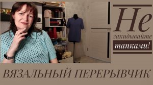 ВЯЗАЛЬНЫЙ ПЕРЕРЫВЧИК. Опять закидаете меня тапками...
