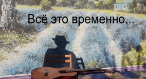 "Всё это временно..."   Песня Александра Дольского