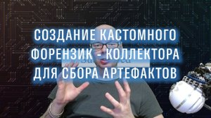 СОЗДАНИЕ КАСТОМНОГО ФОРЕНЗИК-КОЛЛЕКТОРА ДЛЯ СБОРА ЦИФРОВЫХ АРТЕФАКТОВ