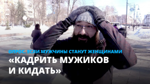 «Кадрить мужиков и кидать». Если мужчины станут женщинами