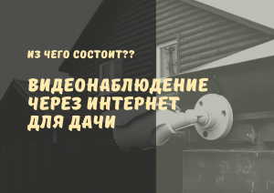 ВИДЕОНАБЛЮДЕНИЕ через ИНТЕРНЕТ для ДАЧИ. Комплекты видеонаблюдения для дачи.