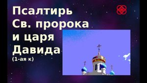 Псалтирь каждый день. (Слушать  по кафизмам, 1 - ая кафизма)