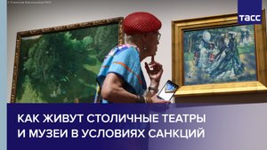 Как живут столичные театры и музеи в условиях санкций