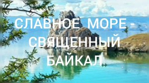 СЛАВНОЕ МОРЕ - СВЯЩЕННЫЙ БАЙКАЛ.