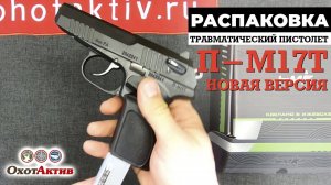 Распаковка и краткий обзор травматического пистолета П-М17Т