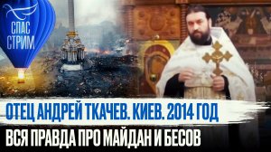 ОТЕЦ АНДРЕЙ ТКАЧЕВ. КИЕВ. 2014 ГОД. ВСЯ ПРАВДА ПРО МАЙДАН И БЕСОВ