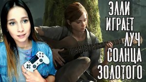 ЭЛЛИ ИГРАЕТ НА ГИТАРЕ - СТРИМЕР ПОЁТ ► THE LAST OF US 2