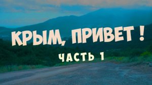 Часть 1. Фильм «Крым, привет!»