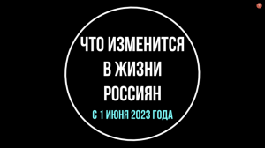 Что изменится в жизни россиян с 1 июня 2023 года. Обзор юриста | Юрхакер